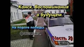 Канск. Воспоминания о будущем. На пороге победы фашизма. Часть2. (Усс, ты же не подлый трус?)